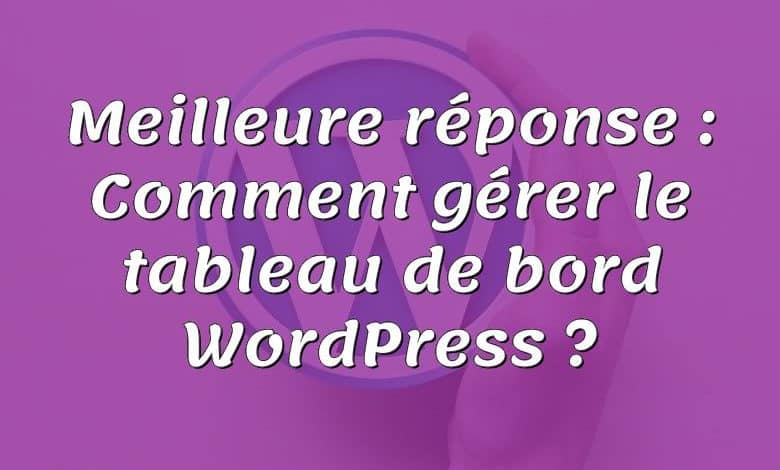 Meilleure réponse : Comment gérer le tableau de bord WordPress ?